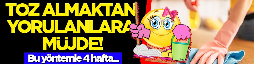 Bu mutlaka yapılmalı: Toz almaktan yorulanlara müjde! 4 hafta temiz kalıyor