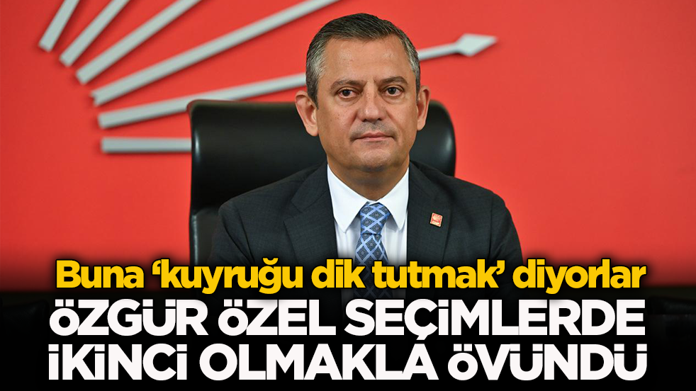 Buna ‘kuyruğu dik tutmak’ diyorlar! Özgür Özel seçimlerde ikinci olmakla övündü