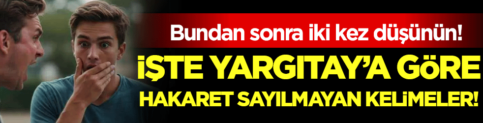  Bundan sonra söylerken iki kez düşünün: İşte Yargıtay'a göre hakaret sayılmayan kelimeler