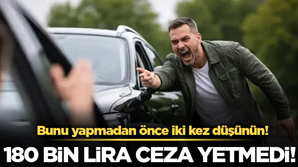 Bunu yapmadan önce iki kez düşünün: Çünkü 180 bin lira yetmedi!