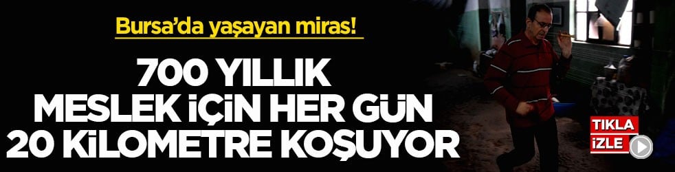 Bursa’da yaşayan miras! 700 yıllık meslek için her gün 20 kilometre koşuyor