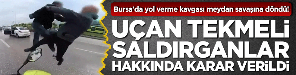 Bursa'da yol verme kavgası meydan savaşına döndü! Uçan tekmeli saldırganlar hakkında karar verildi