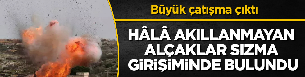 Büyük çatışma çıktı! Hâlâ akıllanmayan alçaklar sızma girişiminde bulundu