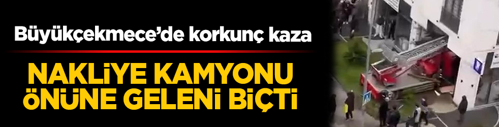 Büyükçekmece’de korkunç kaza! Nakliye kamyonu önüne geleni biçti