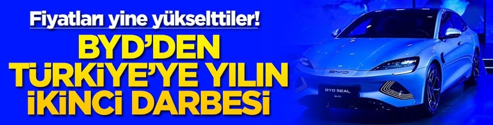 BYD'den Türkiye'ye yılın ikinci darbesi! Fiyatları yine yükselttiler