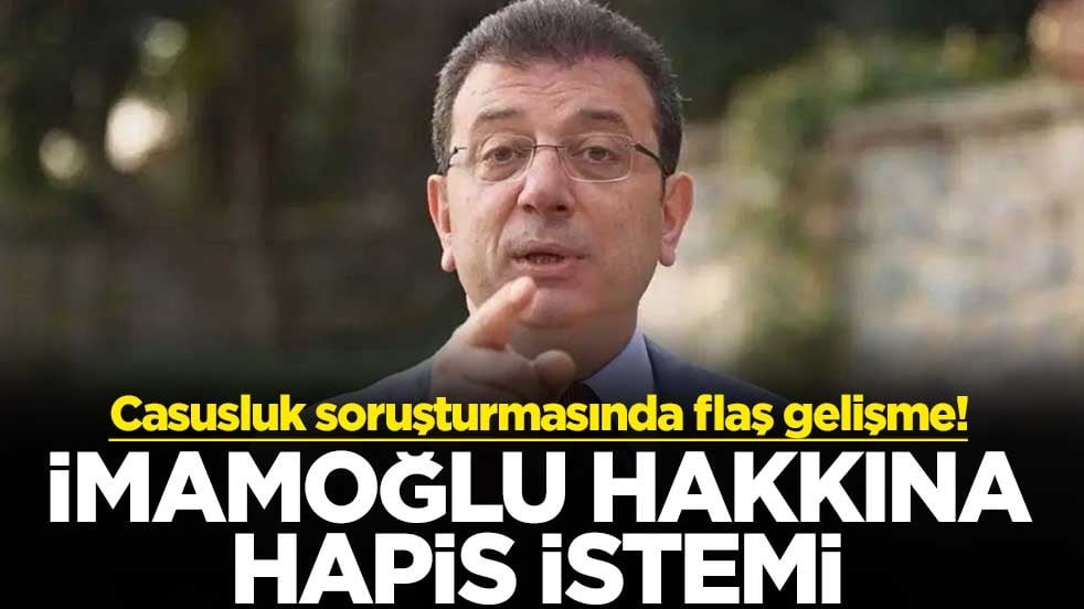 Casusluk soruşturmasında flaş gelişme! İmamoğlu hakkına hapis istemi