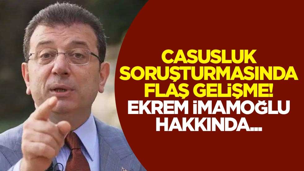 Casusluk soruşturmasında flaş gelişme! Ekrem İmamoğlu hakkında...