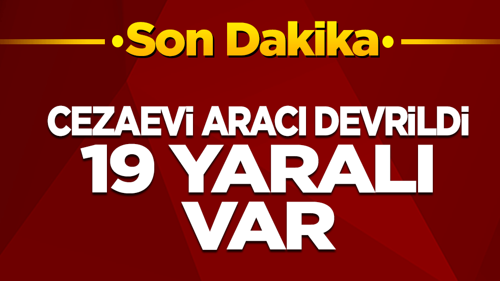 Cezaevi aracı devrildi, 19 yaralı
