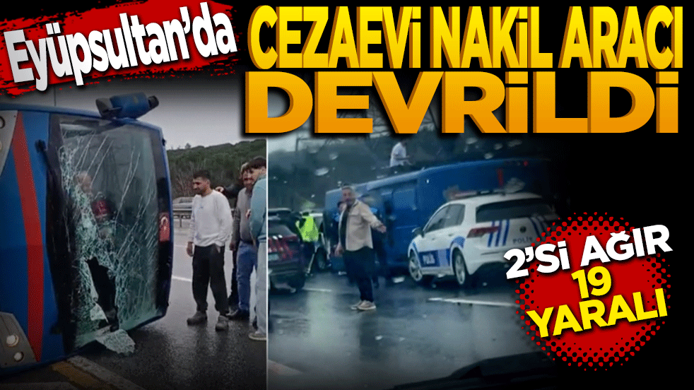 Cezaevi aracı devrildi, 19 yaralı