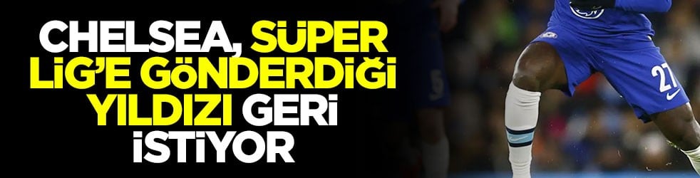 Chelsea, Süper Lig’e gönderdiği yıldızı geri istiyor