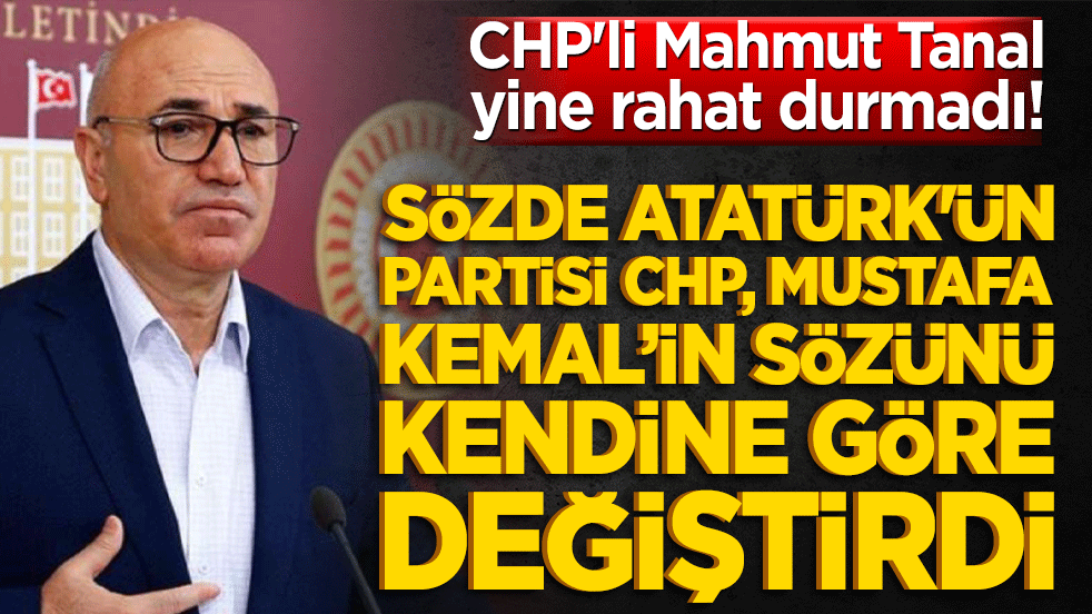 CHP'li Mahmut Tanal yine rahat durmadı! Atatürk'ün sözünü kendine göre değiştirdi
