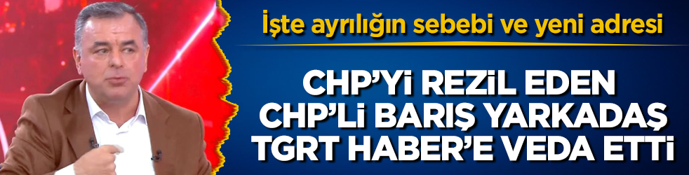 CHP’yi rezil eden CHP’li Barış Yarkadaş, TGRT Haber’e veda etti: İşte ayrılığın sebebi ve yeni adresi