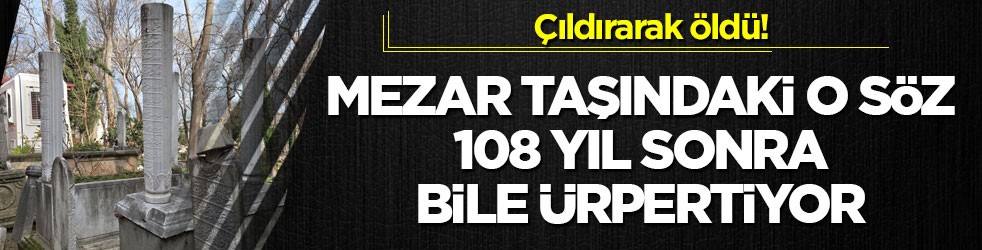 Çıldırarak öldü! Mezar taşındaki o söz, 108 yıl sonra bile ürpertiyor