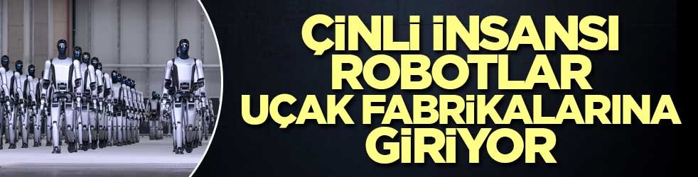 Çinli insansı robotlar uçak fabrikalarına giriyor