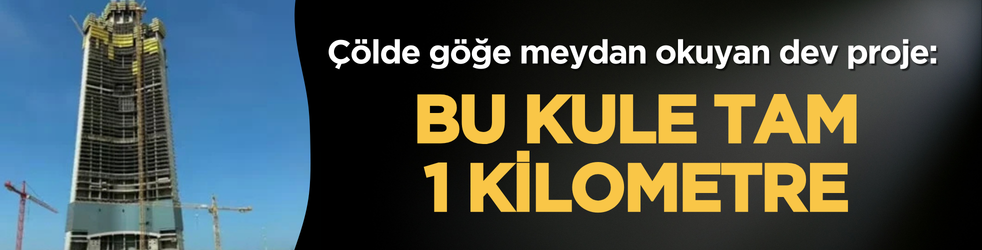Çölde göğe meydan okuyan dev proje: Bu kule tam 1 kilometre