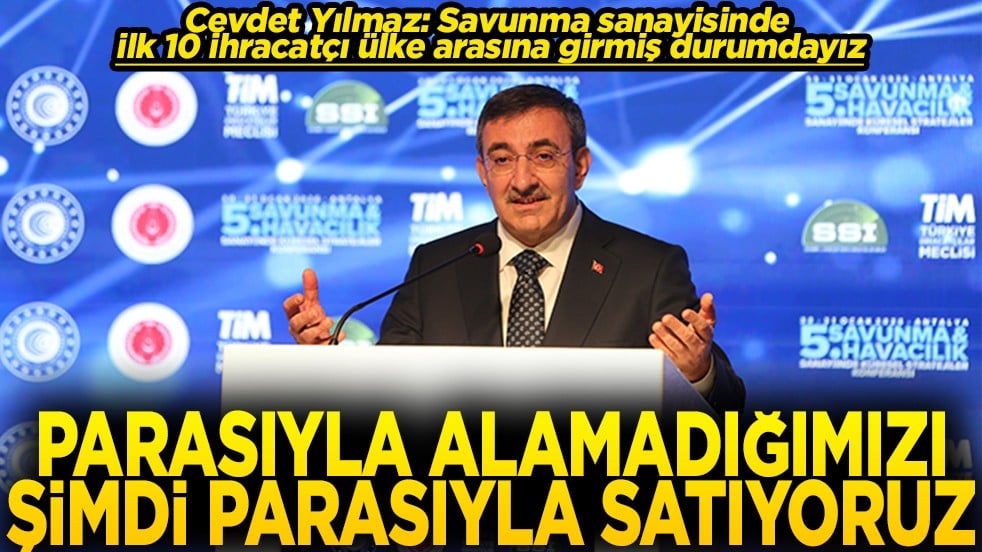 Cumhurbaşkanı Yardımcısı Yılmaz: Parasıyla alamadığımızı şimdi parasıyla satıyoruz