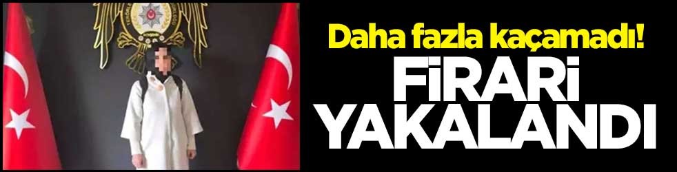 Daha fazla kaçamadı! Firari yakalandı