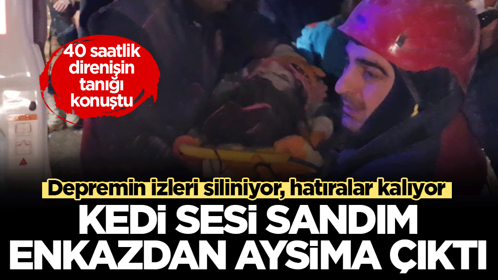 Depremin izleri siliniyor, hatıralar kalıyor! 40 saatlik direnişin tanığı konuştu: Kedi sesi sandım, enkazdan Aysima çıktı