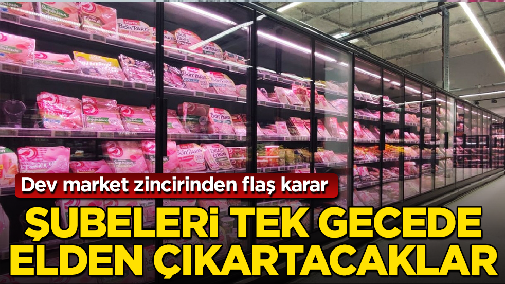Dev market zincirinden flaş karar! Süreç resmen başladı, şubeleri tek gecede elden çıkartacaklar