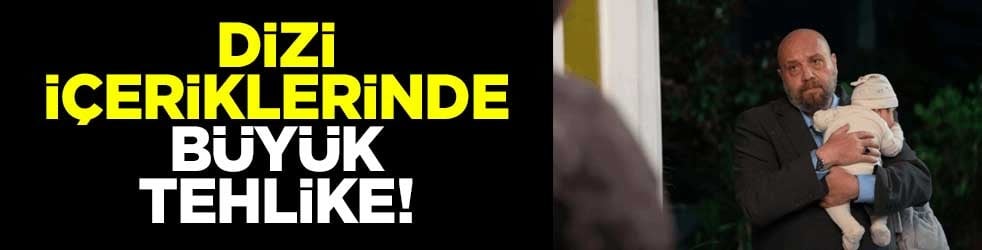 Dizi içeriklerinde büyük tehlike!