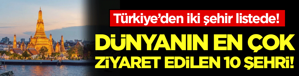 Dünyanın en çok ziyaret edilen 10 şehri belli oldu! Türkiye'den iki şehir listede!