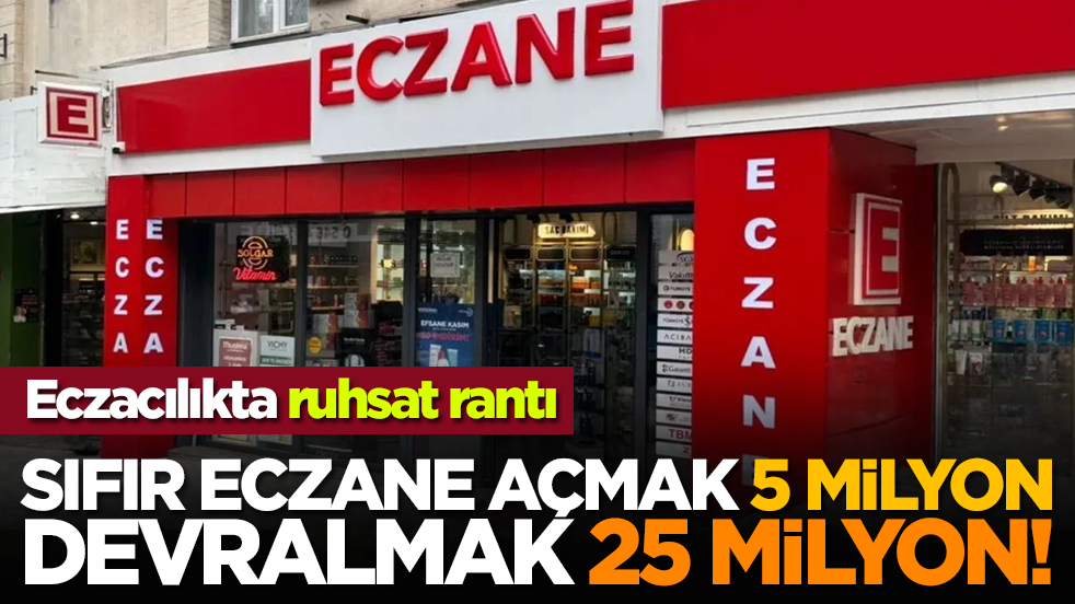 Eczacılıkta ruhsat rantı: Sıfır eczane açmak 5 milyon, devralmak 25 milyon!