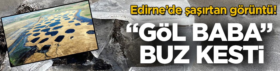 Edirne’de şaşırtan görüntü! "Göl Baba" buz kesti