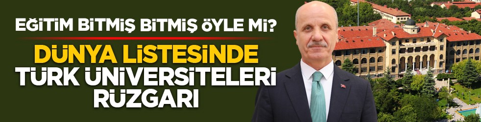 Eğitim bitmiş bitmiş öyle mi? Dünya listesinde Türk üniversiteleri rüzgarı
