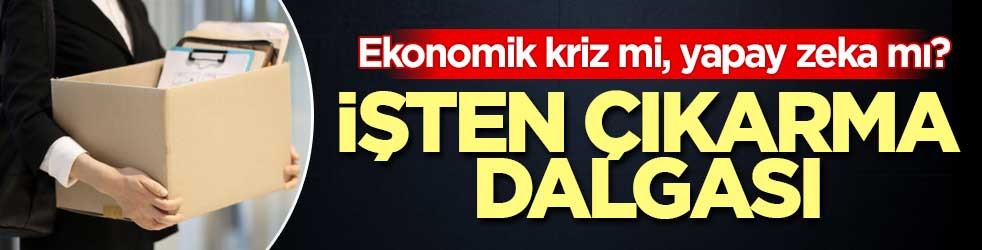 Ekonomik kriz mi, yapay zeka mı? İşten çıkarma dalgası
