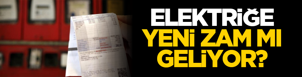 Elektriğe yeni zam mı geliyor?