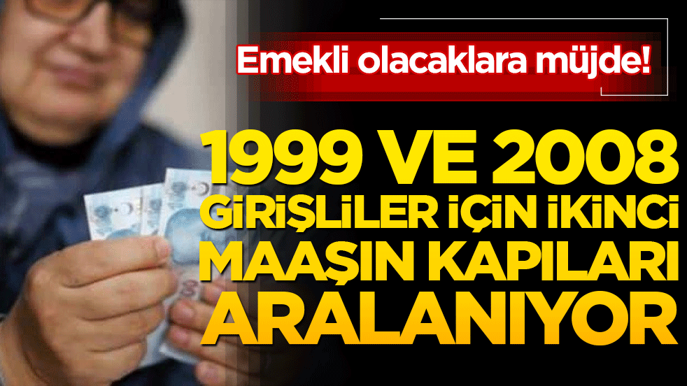 Emekli olacaklara müjde! 1999 ve 2008 girişliler için ikinci maaşın kapıları aralanıyor