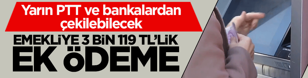 Emekliye 3 bin 119 TL’lik ek ödeme! Yarın PTT ve bankalardan çekilebilecek