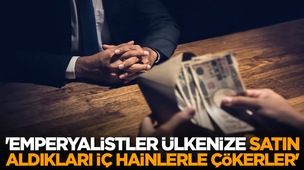 'Emperyalistler ülkenize, satın aldıkları iç hainlerle çökerler'