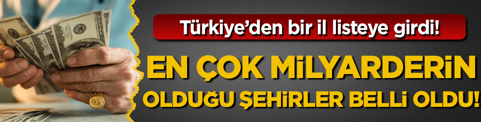 En çok milyarderin olduğu şehirler belli oldu! Türkiye'den bir il listeye girdi!