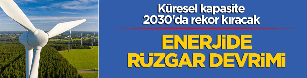 Enerjide rüzgar devrimi: Küresel kapasite 2030'da rekor kıracak