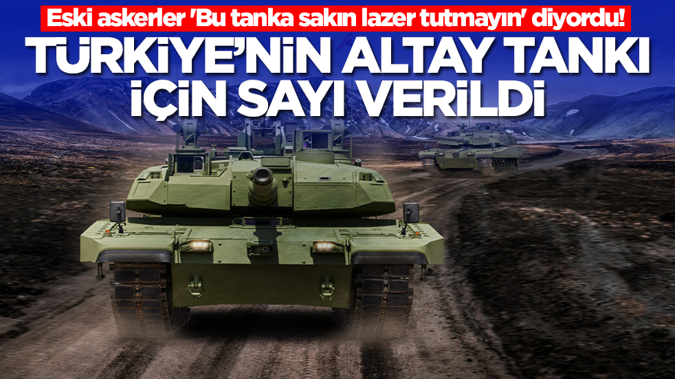 Eski askerler 'Bu tanka sakın lazer tutmayın' diyordu! Türkiye'nin Altay Tankı için sayı verildi