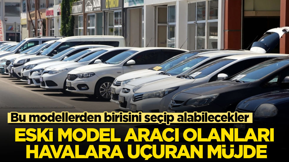Eski model aracı olanları havalara uçuran müjde: Bu otomobillerden birisini seçip alabilecekler