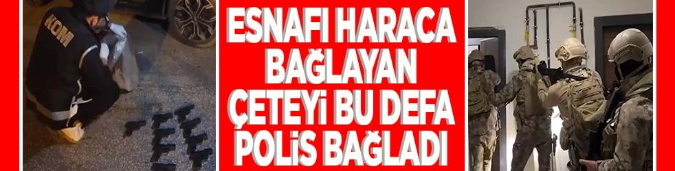 Esnafı haraca bağlayan çeteyi bu defa polis bağladı