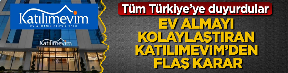 Ev almayı kolaylaştıran Katılımevim’den flaş karar! Tüm Türkiye’ye duyurdular