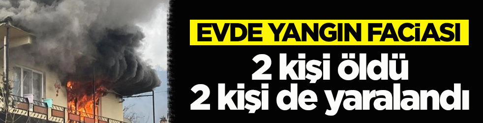 Evde yangın faciası: 2 kişi öldü, 2 kişi yaralandı