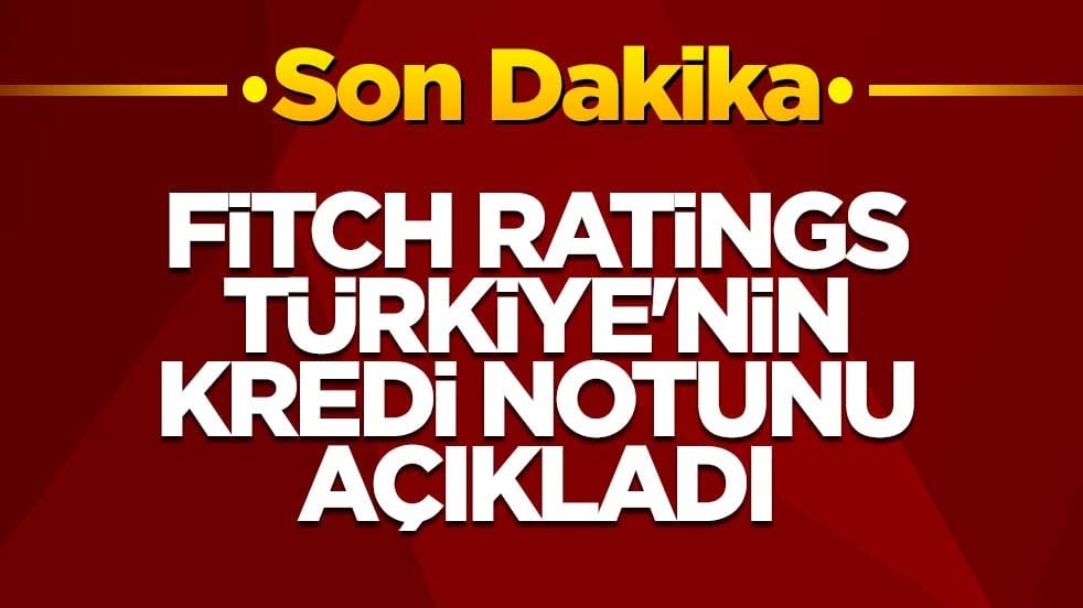 Fitch Ratings, Türkiye'nin kredi notunu açıkladı