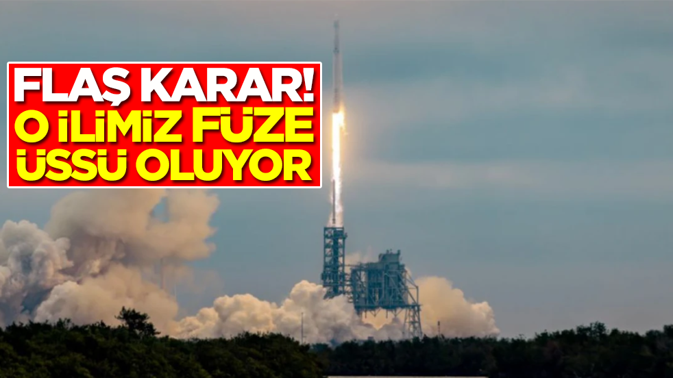 Flaş karar! O ilimiz füze üssü oluyor