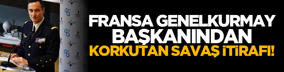 Fransa Genelkurmay başkanından korkutan savaş itirafı!