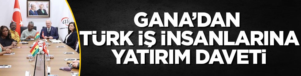 Gana’dan Türk iş insanlarına yatırım daveti