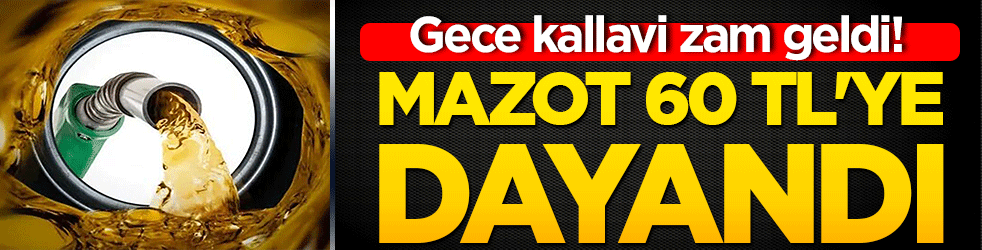 Gece kallavi zam geldi! Mazot 60 TL'ye dayandı