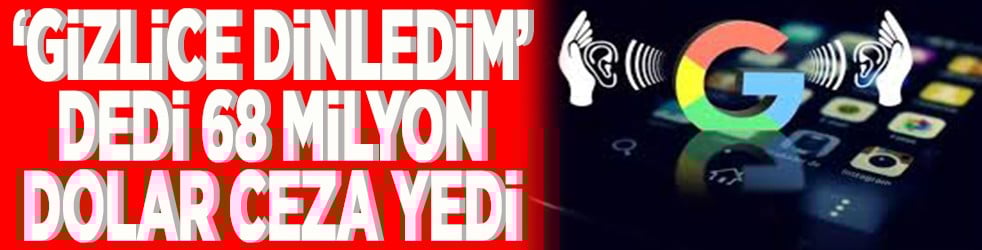 Gizlice dinledim dedi 68 milyon dolar ceza yedi
