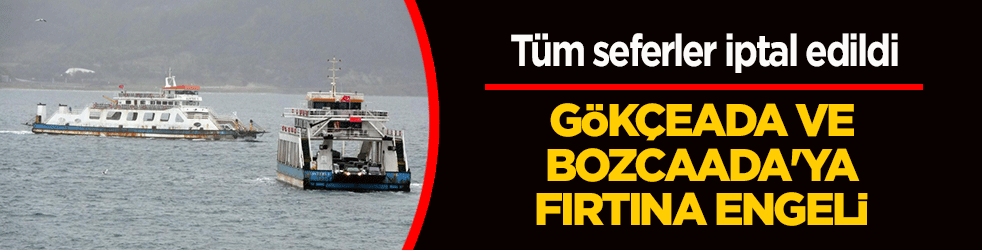 Gökçeada ve Bozcaada'ya fırtına engeli: Tüm seferler iptal edildi