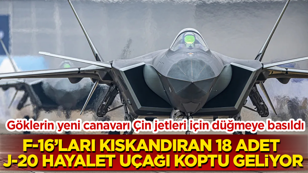 Göklerin yeni canavarı Çin jetleri için düğmeye basıldı! F-16’ları kıskandıran 18 adet J-20 hayalet uçağı koptu geliyor