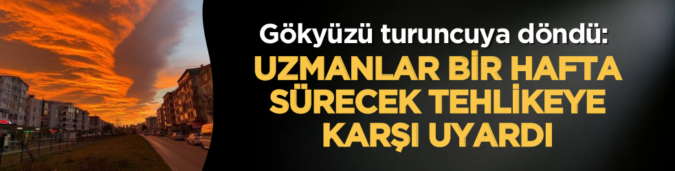 Gökyüzü turuncuya döndü: Uzmanlar bir hafta sürecek tehlikeye karşı uyardı