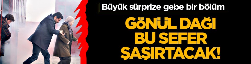 Gönül Dağı'nda beklenmedik bölüm şaşırtacak! Yine sıcacık aile dizisi olacak...